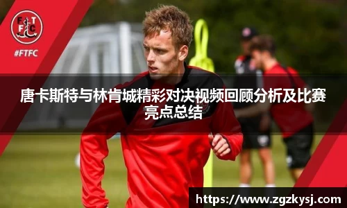 唐卡斯特与林肯城精彩对决视频回顾分析及比赛亮点总结