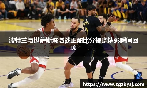 波特兰与堪萨斯城激战正酣比分揭晓精彩瞬间回顾