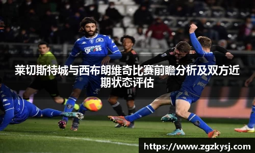 莱切斯特城与西布朗维奇比赛前瞻分析及双方近期状态评估
